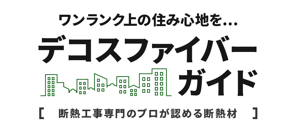 ワンランク上の住み心地を・・・デコスファイバーガイド【断熱工事専門のプロが認める断熱材】